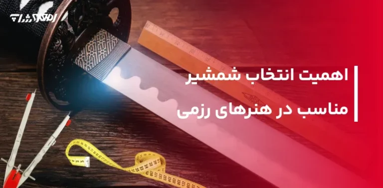 اهمیت انتخاب شمشیر مناسب در هنرهای رزمی | راهنمای جامع